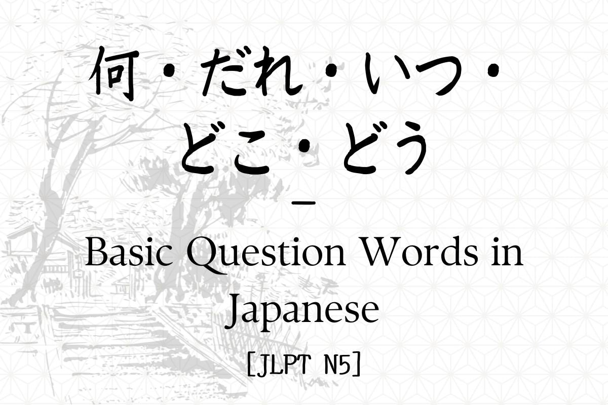 何・だれ・いつ・どこ・どう – Basic Question Words in Japanese [JLPT N5] – Hirakan