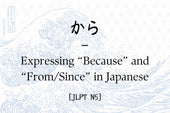 から – Expressing “Because” and “From/Since” in Japanese [JLPT N5]