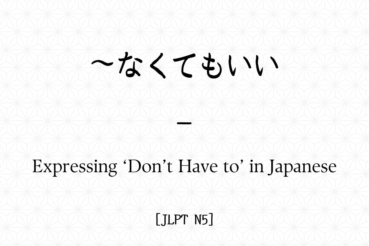 ～なくてもいい – Expressing ‘Don’t Have to’ in Japanese [JLPT N5] – Hirakan