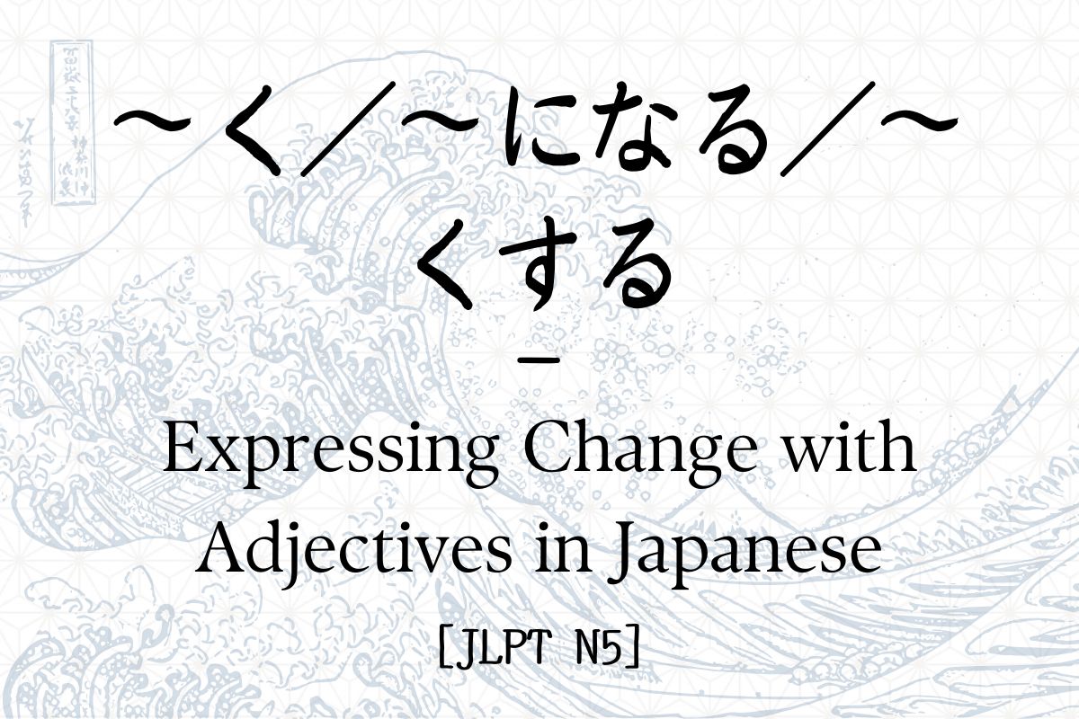 ～く／～になる／～くする – Expressing Change with Adjectives in Japanese [JLPT N5 ...
