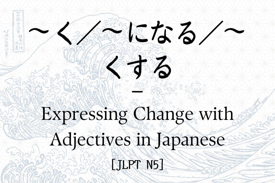 ～く／～になる／～くする – Expressing Change with Adjectives in Japanese [JLPT N5]