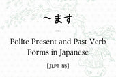 ～ます – Polite Present and Past Verb Forms in Japanese [JLPT N5]