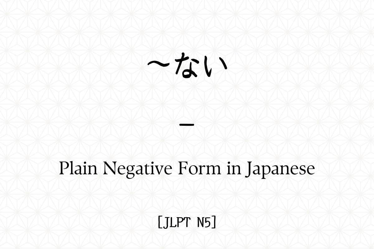 ～ない – Plain Negative Form in Japanese [JLPT N5] – Hirakan