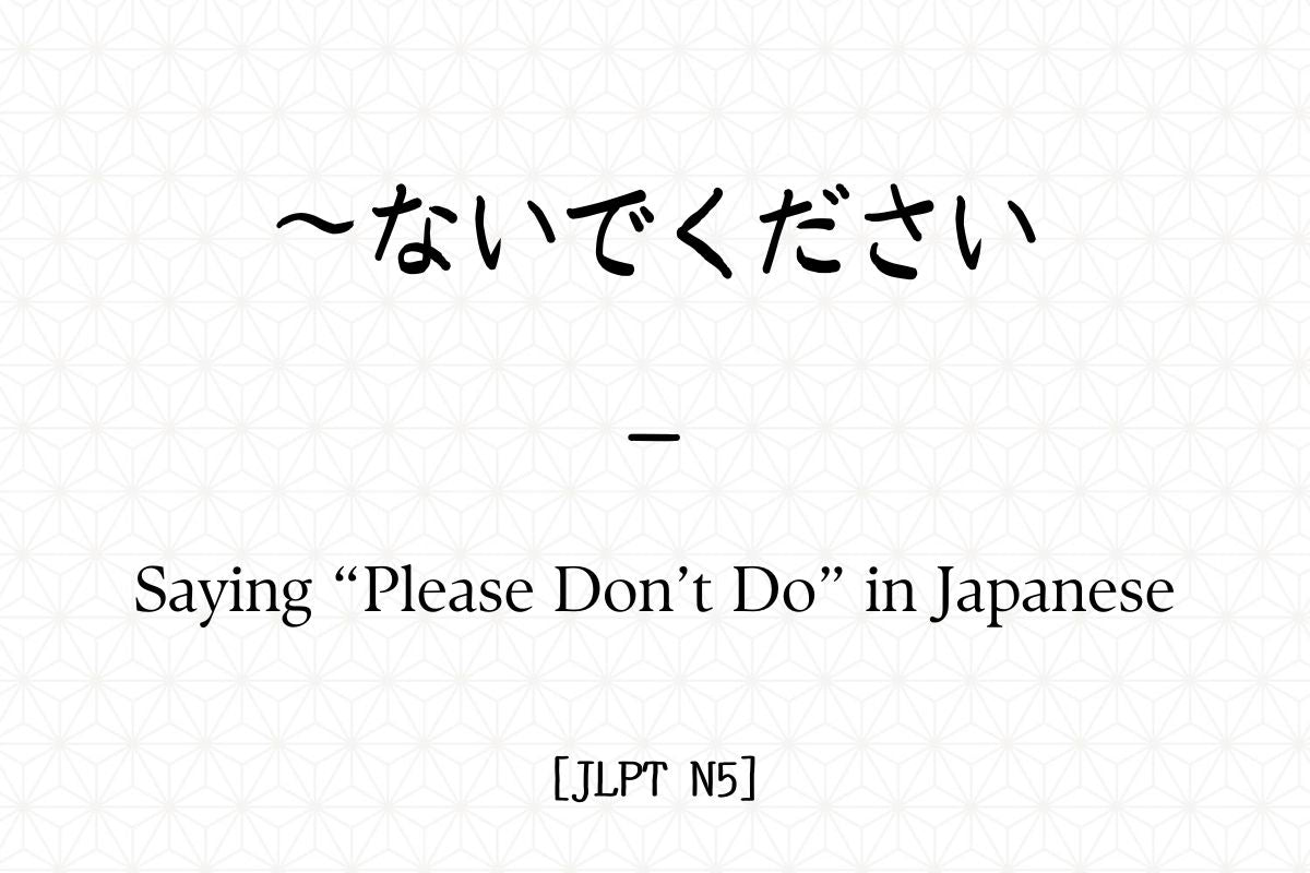 ～ないでください – Saying “Please Don’t Do” in Japanese [JLPT N5] – Hirakan