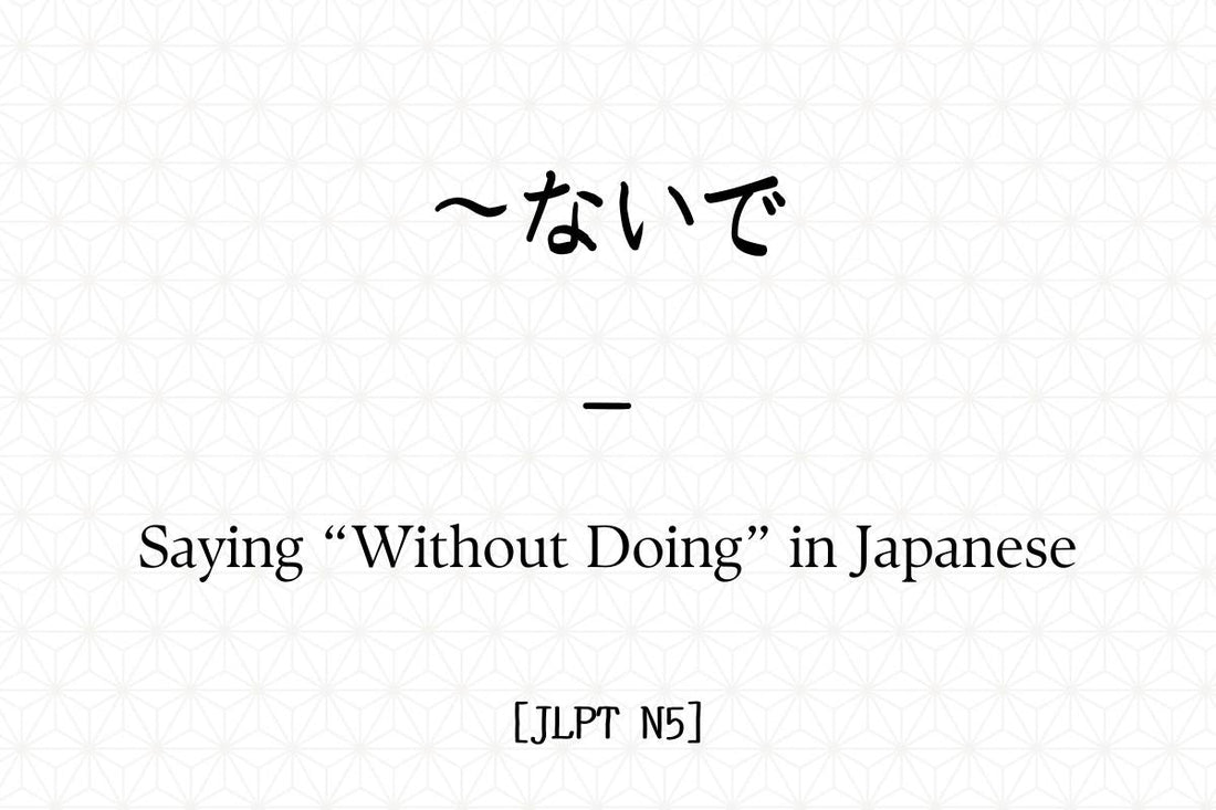 ～ないで – Saying “Without Doing” in Japanese [JLPT N5]