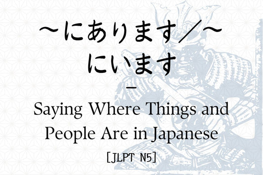 ～にあります／～にいます – Saying Where Things and People Are in Japanese [JLPT N5]