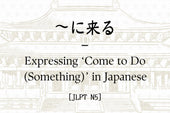 ～に来る – Expressing ‘Come to Do (Something)’ in Japanese [JLPT N5]