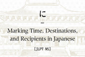 に – Marking Time, Destinations, and Recipients in Japanese [JLPT N5]