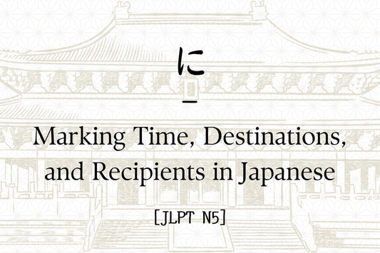 に – Marking Time, Destinations, and Recipients in Japanese [JLPT N5]