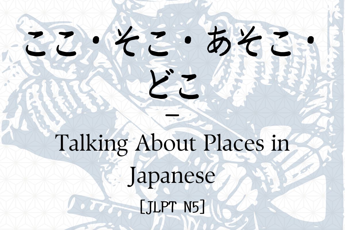 ここ・そこ・あそこ・どこ – Talking About Places in Japanese [JLPT