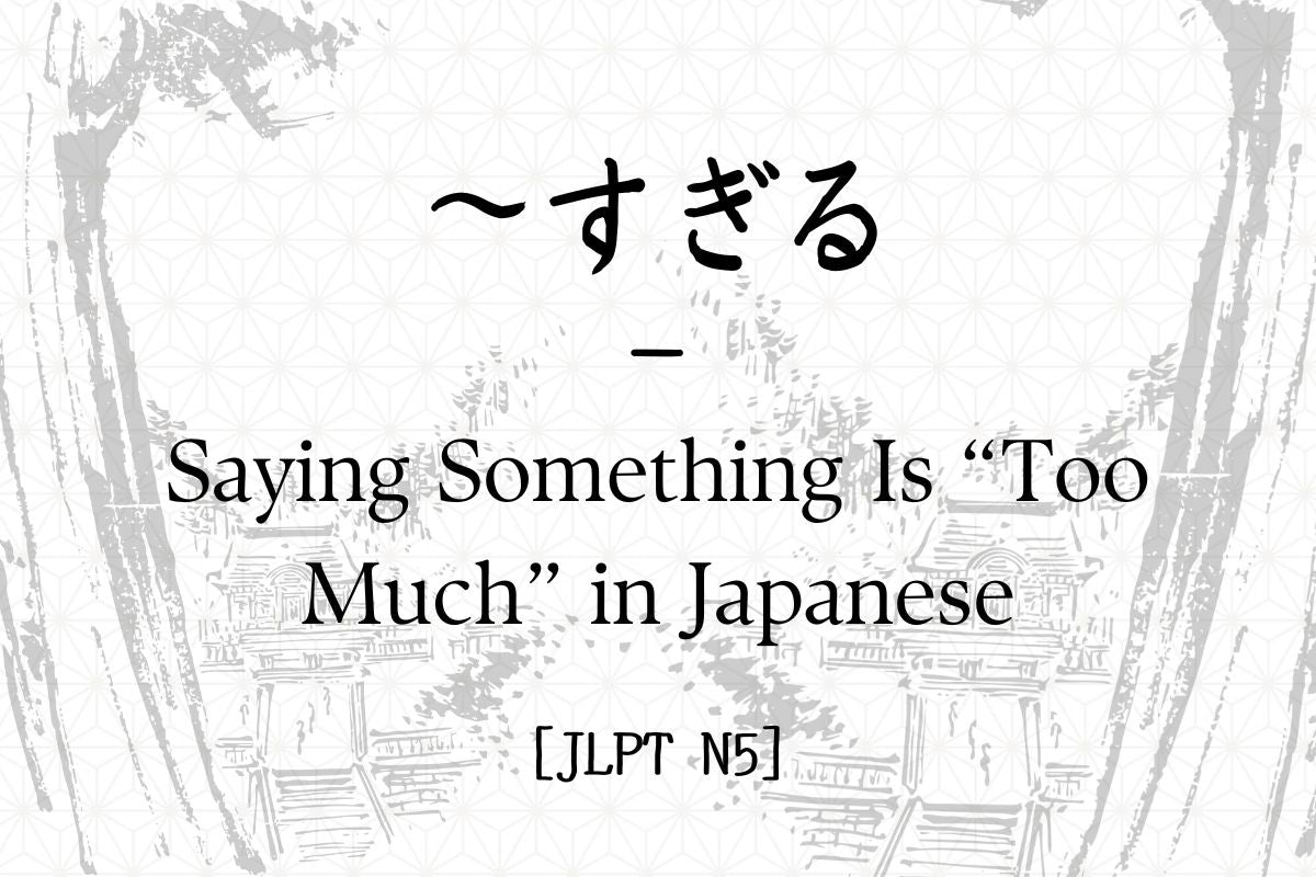 ～すぎる – Saying Something Is “Too Much” in Japanese [JLPT N5] – Hirakan