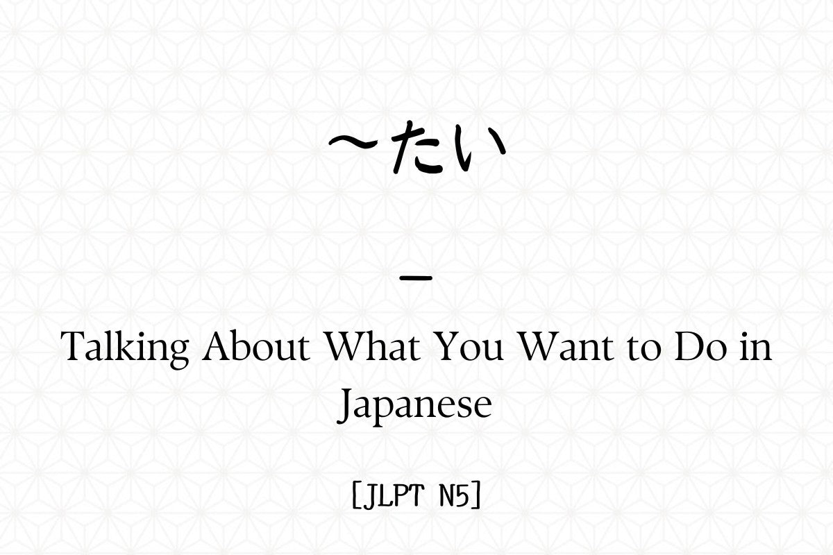 ～たい – Talking About What You Want to Do in Japanese [JLPT N5] – Hirakan
