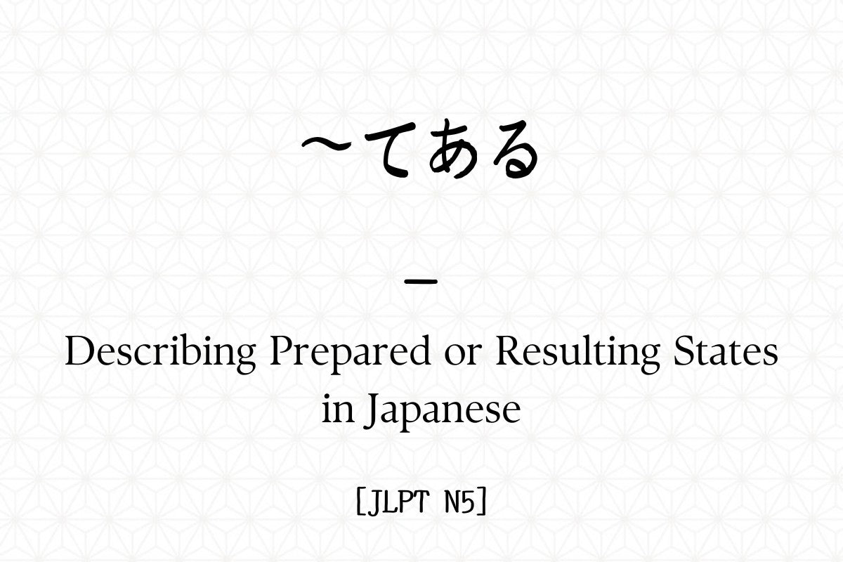 ~てある – Describing Prepared or Resulting States in Japanese [JLPT N5 ...