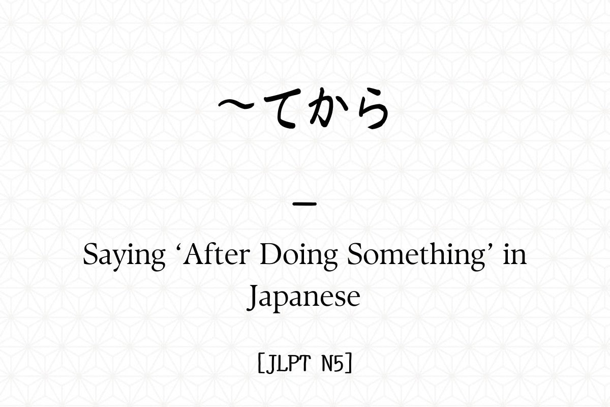 ～てから – Saying ‘After Doing Something’ in Japanese [JLPT N5] – Hirakan
