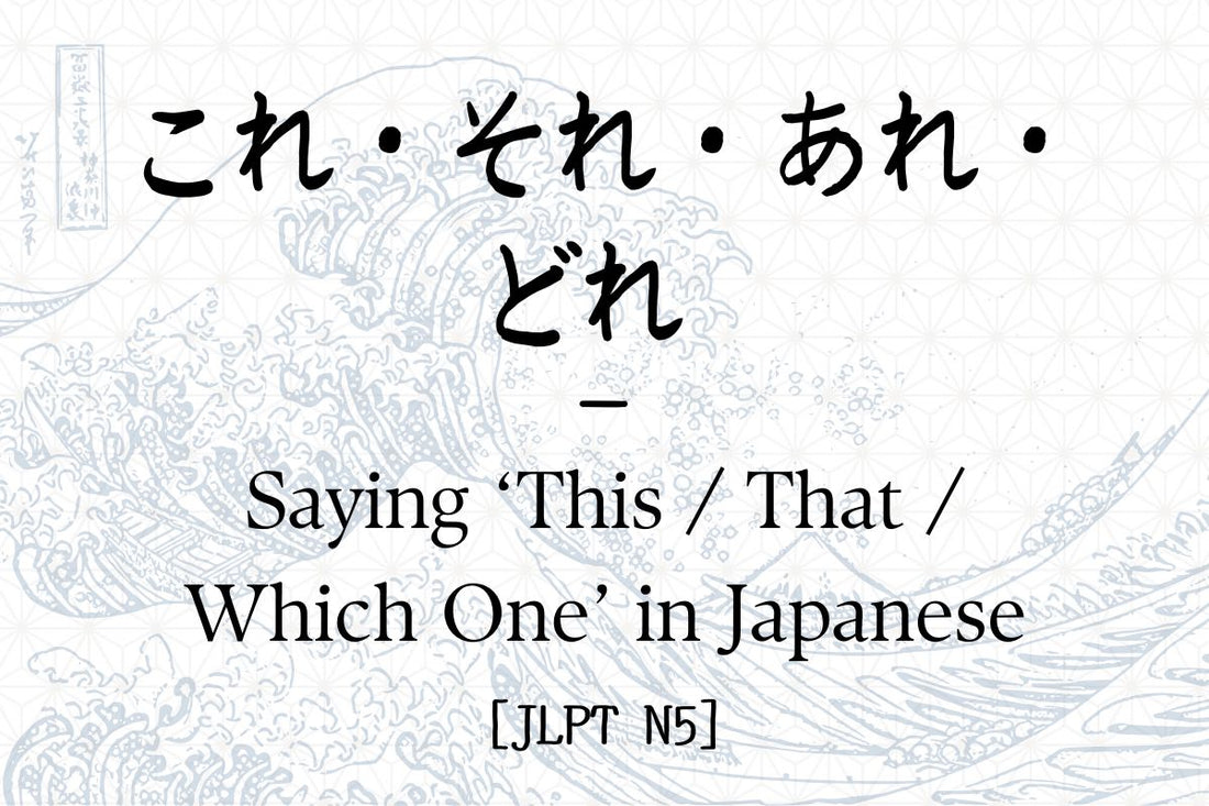 これ・それ・あれ・どれ – Saying ‘This / That / Which One’ in Japanese [JLPT N5]